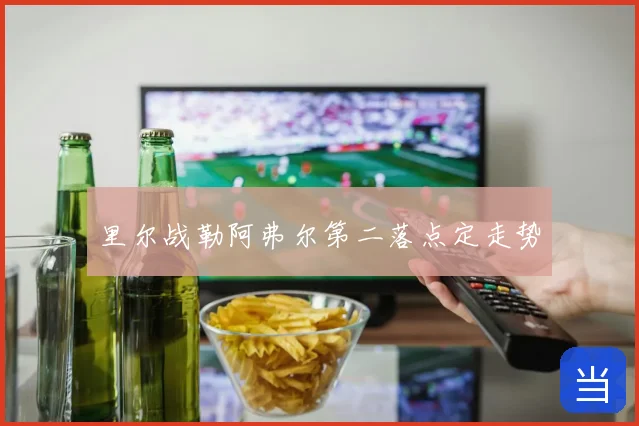 里尔战勒阿弗尔第二落点定走势