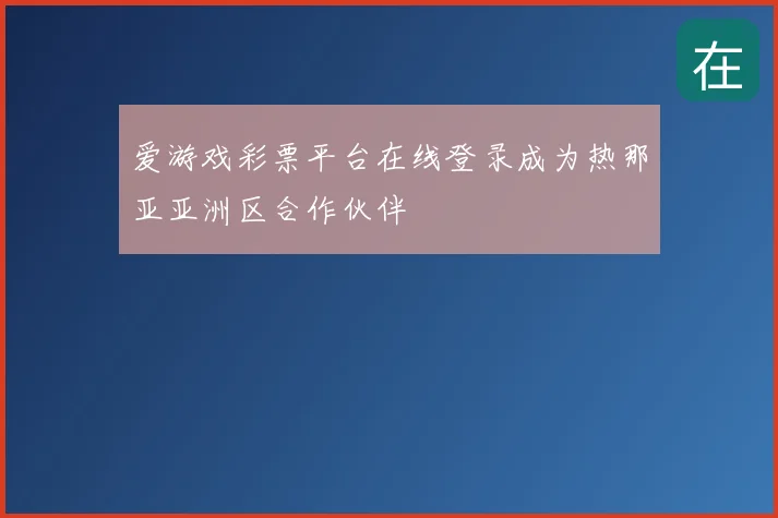 爱游戏彩票平台在线登录成为热那亚亚洲区合作伙伴