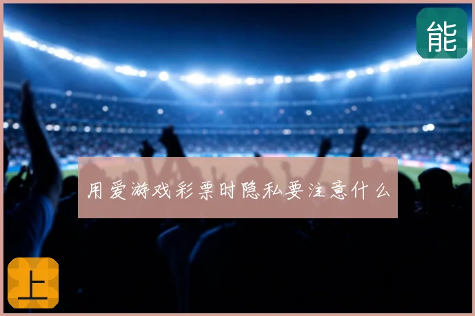 用爱游戏彩票时隐私要注意什么