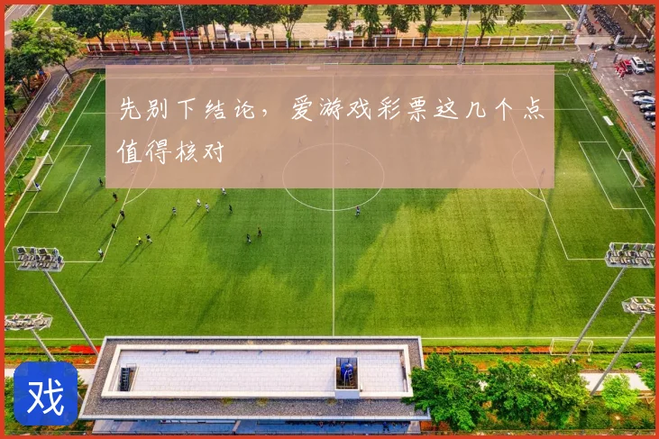 先别下结论，爱游戏彩票这几个点值得核对